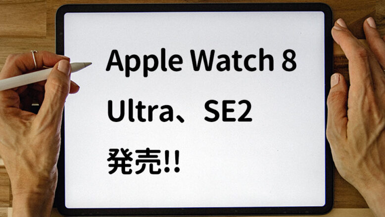 AppleWatch8、AppleWatch Ultra、SE2発売！